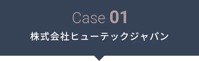 Case 01 株式会社ヒューテックジャパン
