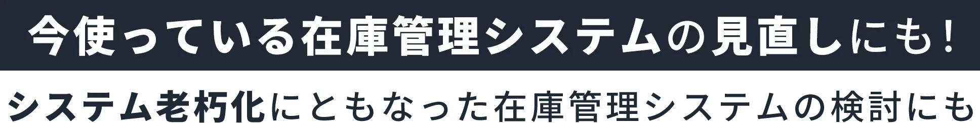 今使っている在庫管理システムの見直しにも！システム老朽化にともなった在庫管理システムの検討にも